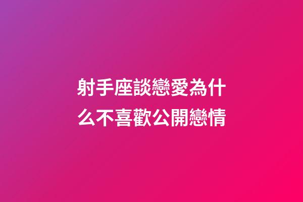 射手座談戀愛為什么不喜歡公開戀情-第1張-星座運勢-玄機派