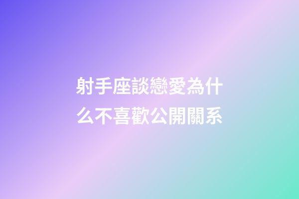 射手座談戀愛為什么不喜歡公開關系-第1張-星座運勢-玄機派