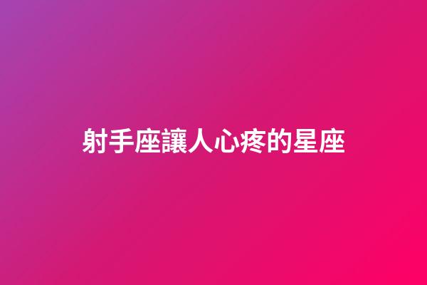 射手座讓人心疼的星座-第1張-星座運勢-玄機派