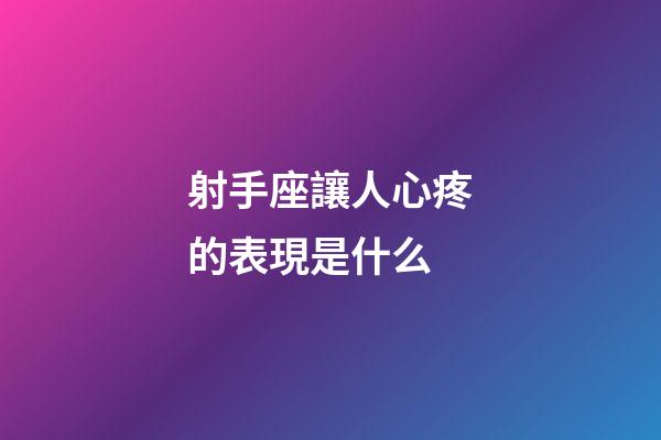射手座讓人心疼的表現是什么