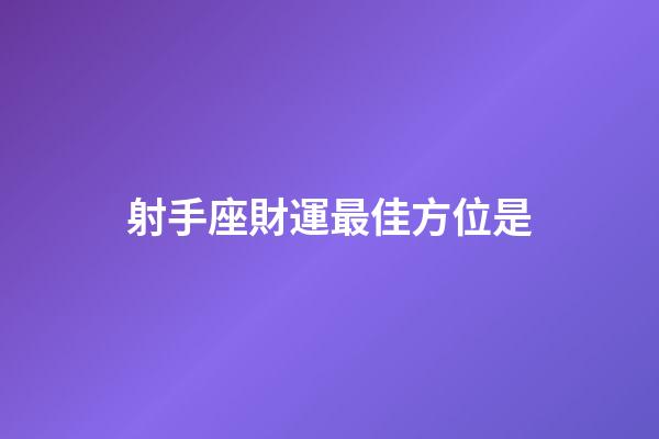 射手座財運最佳方位是-第1張-星座運勢-玄機派