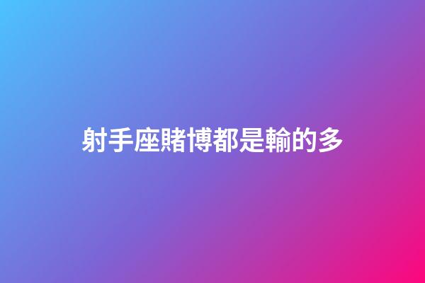 射手座賭博都是輸的多-第1張-星座運勢-玄機派