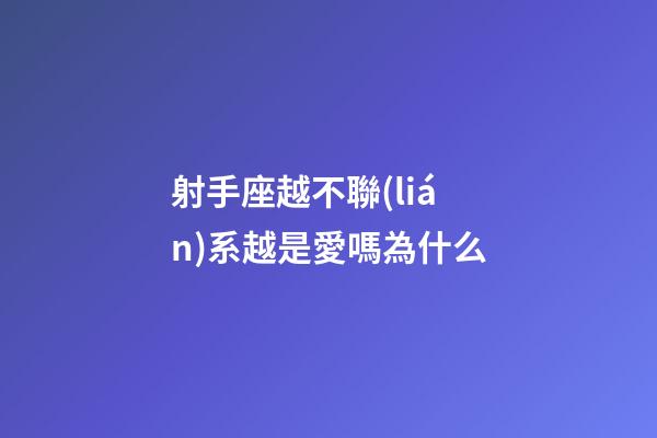 射手座越不聯(lián)系越是愛嗎為什么-第1張-星座運勢-玄機派