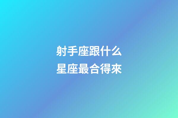 射手座跟什么星座最合得來-第1張-星座運勢-玄機派