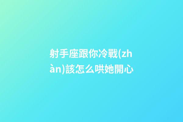 射手座跟你冷戰(zhàn)該怎么哄她開心-第1張-星座運勢-玄機派