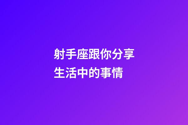 射手座跟你分享生活中的事情-第1張-星座運(yùn)勢(shì)-玄機(jī)派