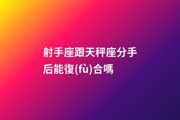 射手座跟天秤座分手后能復(fù)合嗎-第1張-星座運(yùn)勢(shì)-玄機(jī)派