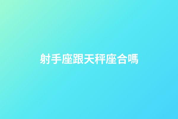 射手座跟天秤座合嗎