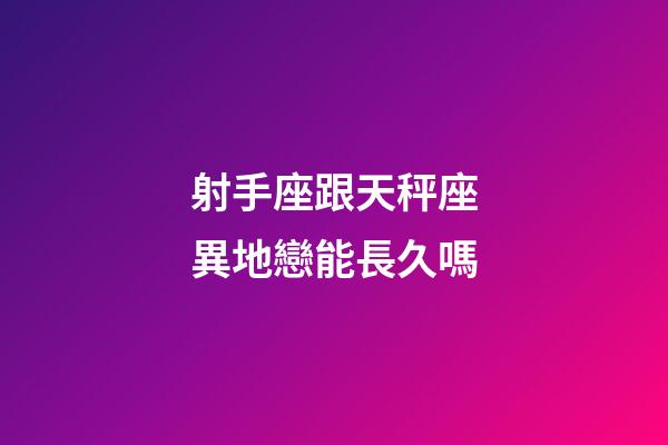 射手座跟天秤座異地戀能長久嗎-第1張-星座運勢-玄機派