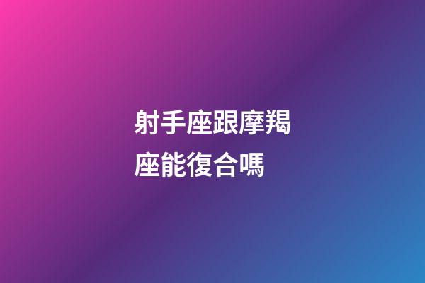 射手座跟摩羯座能復合嗎-第1張-星座運勢-玄機派