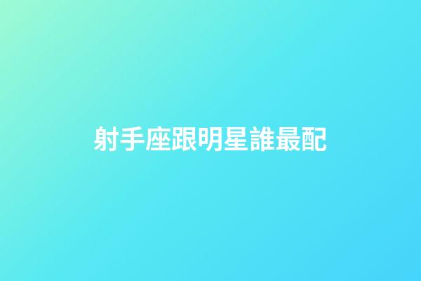 射手座跟明星誰最配-第1張-星座運勢-玄機派