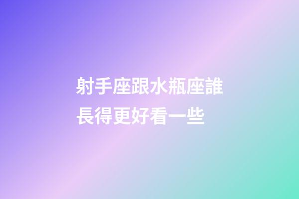 射手座跟水瓶座誰長得更好看一些-第1張-星座運勢-玄機派