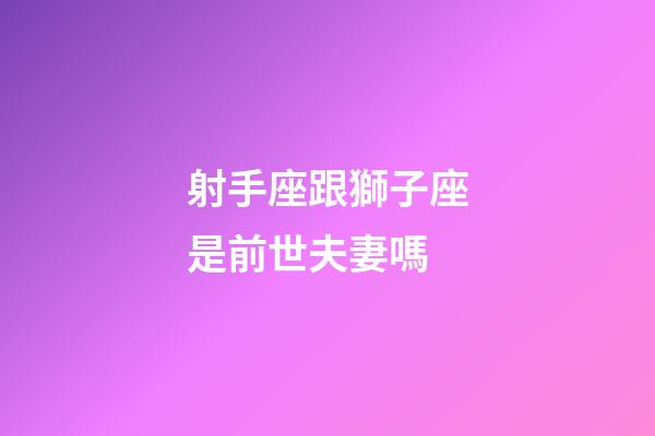 射手座跟獅子座是前世夫妻嗎
