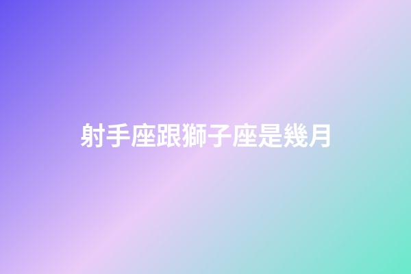 射手座跟獅子座是幾月