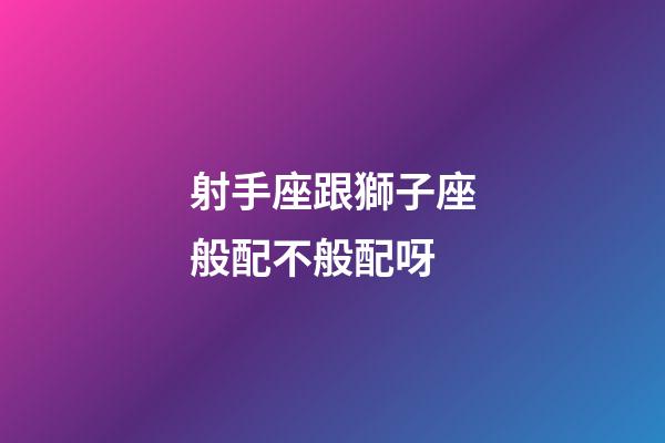 射手座跟獅子座般配不般配呀-第1張-星座運勢-玄機派