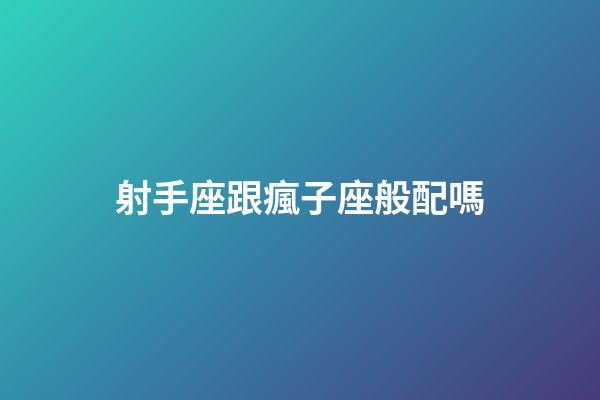 射手座跟瘋子座般配嗎-第1張-星座運勢-玄機派