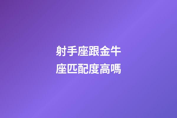 射手座跟金牛座匹配度高嗎-第1張-星座運(yùn)勢(shì)-玄機(jī)派