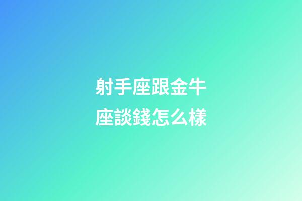 射手座跟金牛座談錢怎么樣-第1張-星座運勢-玄機派