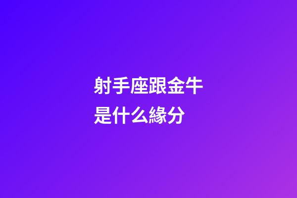 射手座跟金牛是什么緣分-第1張-星座運勢-玄機派