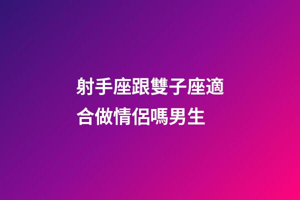 射手座跟雙子座適合做情侶嗎男生-第1張-星座運勢-玄機派