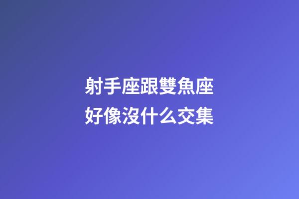射手座跟雙魚座好像沒什么交集-第1張-星座運(yùn)勢-玄機(jī)派