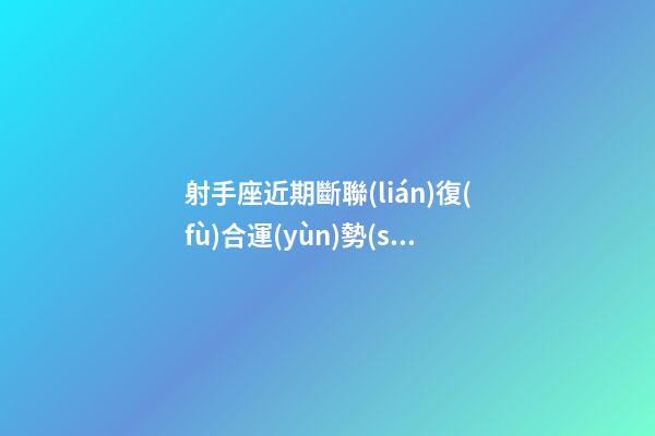 射手座近期斷聯(lián)復(fù)合運(yùn)勢(shì)好嗎-第1張-星座運(yùn)勢(shì)-玄機(jī)派