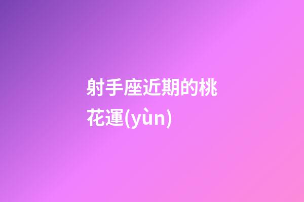 射手座近期的桃花運(yùn)-第1張-星座運(yùn)勢(shì)-玄機(jī)派