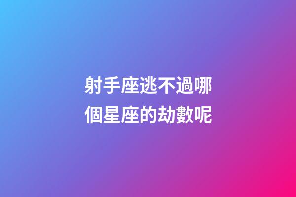 射手座逃不過哪個星座的劫數呢-第1張-星座運勢-玄機派