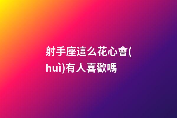 射手座這么花心會(huì)有人喜歡嗎-第1張-星座運(yùn)勢(shì)-玄機(jī)派