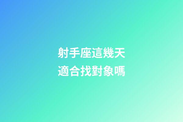 射手座這幾天適合找對象嗎-第1張-星座運勢-玄機派