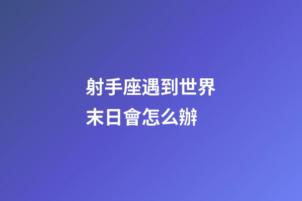 射手座遇到世界末日會怎么辦-第1張-星座運(yùn)勢-玄機(jī)派