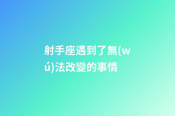 射手座遇到了無(wú)法改變的事情-第1張-星座運(yùn)勢(shì)-玄機(jī)派