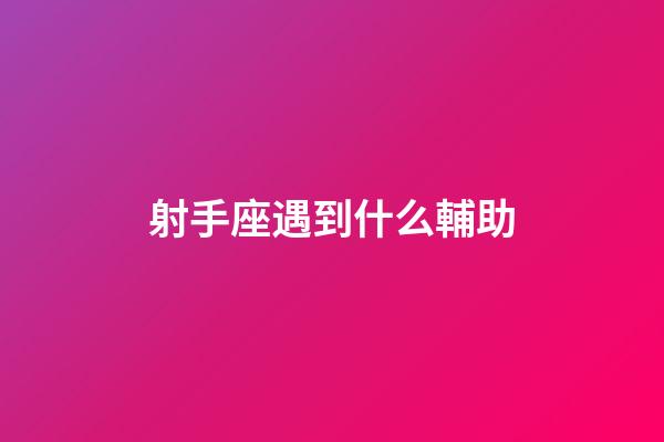 射手座遇到什么輔助-第1張-星座運勢-玄機派