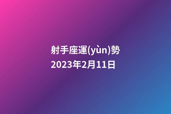 射手座運(yùn)勢2023年2月11日