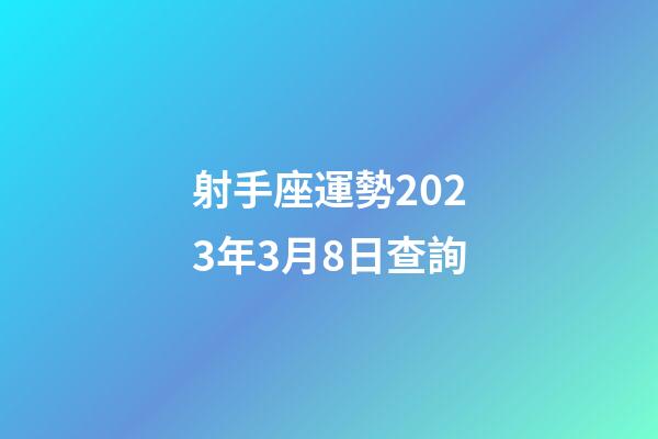 射手座運勢2023年3月8日查詢-第1張-星座運勢-玄機派