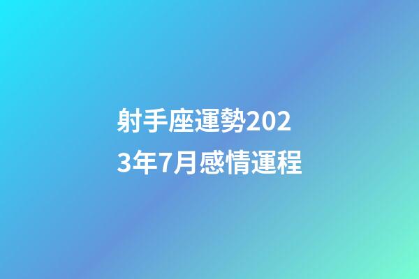 射手座運勢2023年7月感情運程-第1張-星座運勢-玄機派