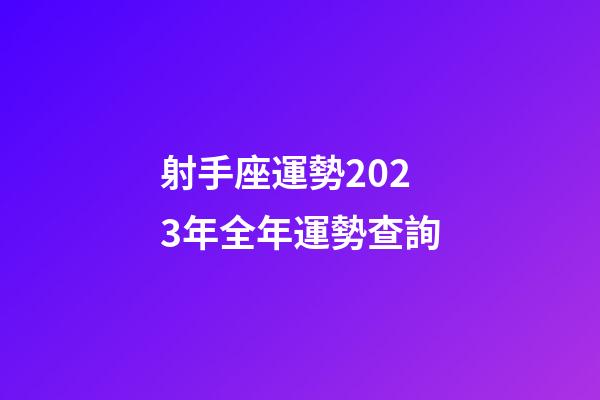 射手座運勢2023年全年運勢查詢-第1張-星座運勢-玄機派