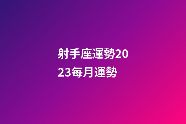 射手座運勢2023每月運勢