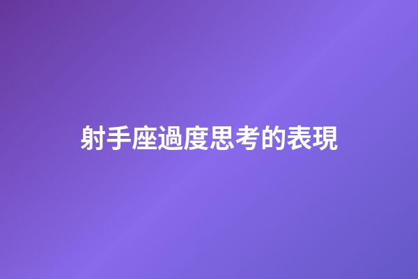 射手座過度思考的表現-第1張-星座運勢-玄機派