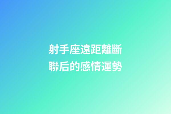 射手座遠距離斷聯后的感情運勢-第1張-星座運勢-玄機派
