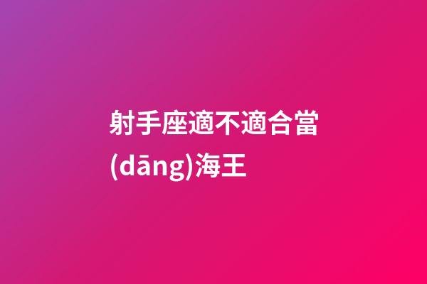 射手座適不適合當(dāng)海王-第1張-星座運(yùn)勢-玄機(jī)派