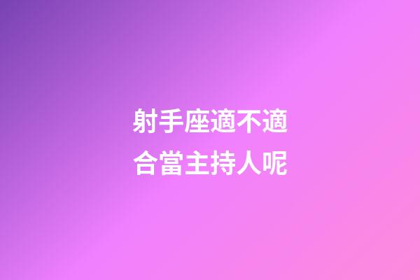 射手座適不適合當主持人呢-第1張-星座運勢-玄機派