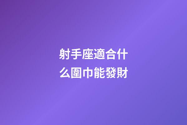 射手座適合什么圍巾能發財-第1張-星座運勢-玄機派