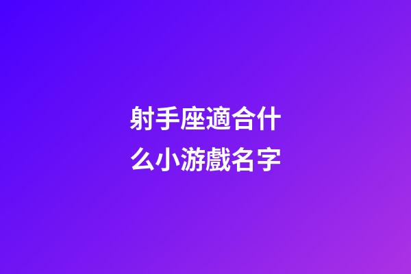 射手座適合什么小游戲名字-第1張-星座運勢-玄機派