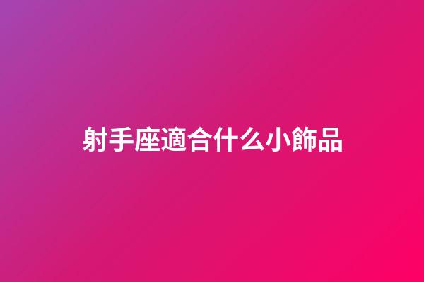 射手座適合什么小飾品-第1張-星座運(yùn)勢(shì)-玄機(jī)派