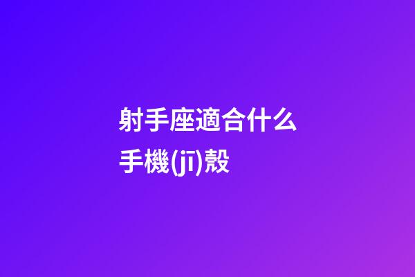 射手座適合什么手機(jī)殼