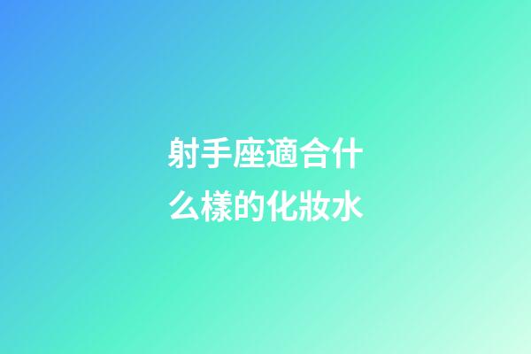射手座適合什么樣的化妝水-第1張-星座運勢-玄機派