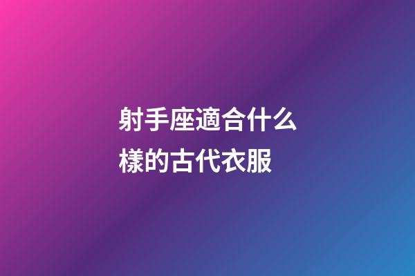射手座適合什么樣的古代衣服-第1張-星座運勢-玄機派