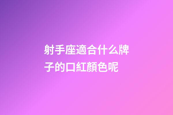 射手座適合什么牌子的口紅顏色呢
