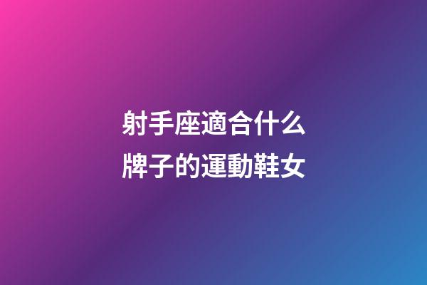 射手座適合什么牌子的運動鞋女-第1張-星座運勢-玄機派